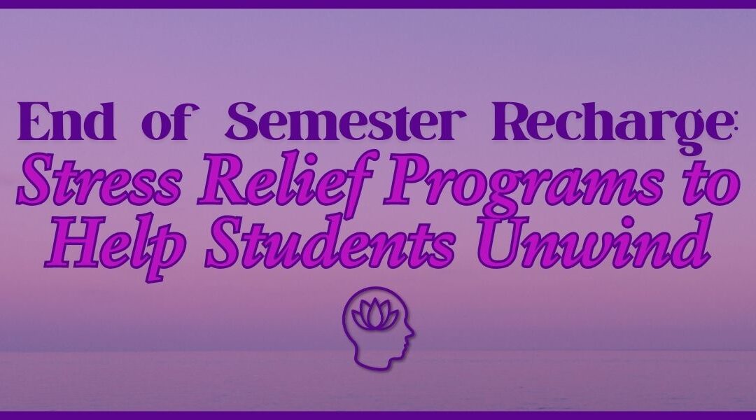 End of Semester Recharge: Stress Relief Programs to Help Students Unwind