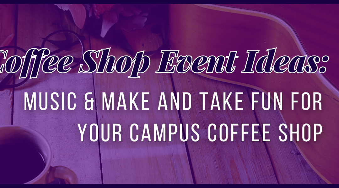 Coffee Shop Event Ideas: Music & Make and Take Fun for Your Campus Coffee Shop